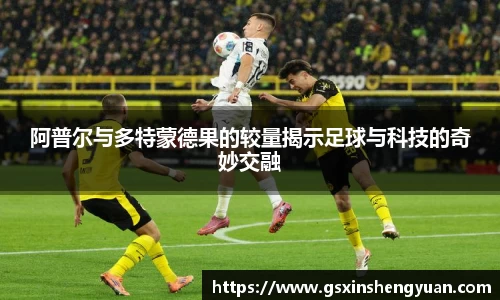 阿普尔与多特蒙德果的较量揭示足球与科技的奇妙交融