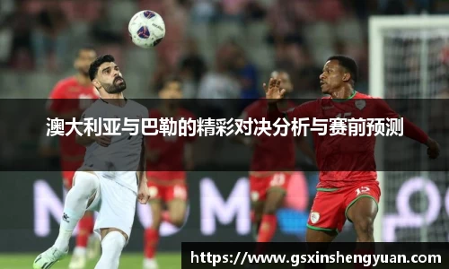 澳大利亚与巴勒的精彩对决分析与赛前预测